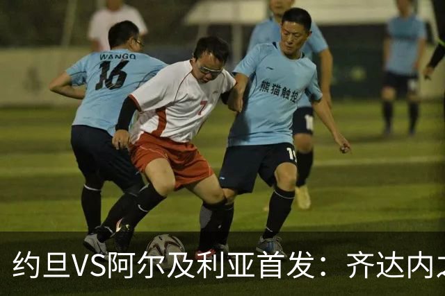 约旦VS阿尔及利亚首发：齐达内之子先发 马赫雷斯出战